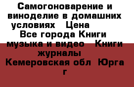 Самогоноварение и виноделие в домашних условиях › Цена ­ 200 - Все города Книги, музыка и видео » Книги, журналы   . Кемеровская обл.,Юрга г.